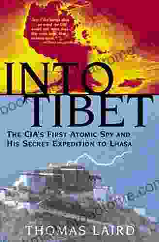 Into Tibet: The CIA S First Atomic Spy And His Secret Expedition To Lhasa