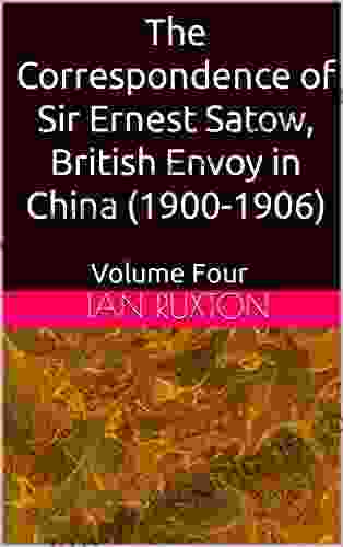 The Correspondence Of Sir Ernest Satow British Envoy In China (1900 1906): Volume Four