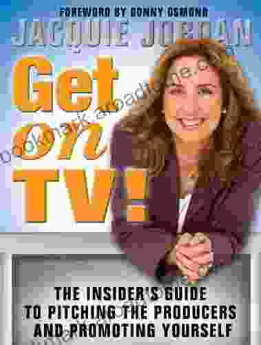 Get on TV : The Insider s Guide to Pitching the Producers and Promoting Yourself