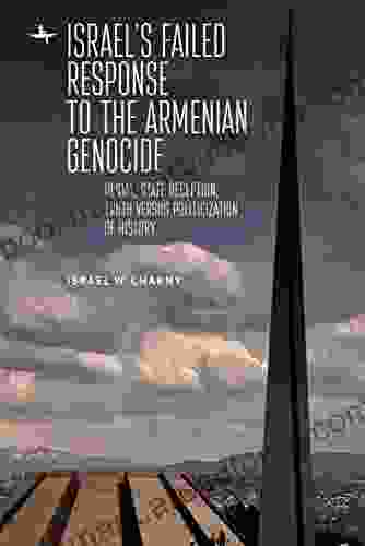 Israel s Failed Response to the Armenian Genocide: Denial State Deception Truth versus Politicization of History (The Holocaust: History and Literature Ethics and Philosophy)