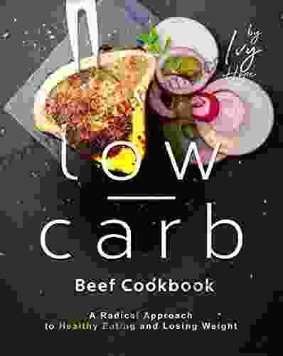 The Low Carb Beef Cookbook: A Radical Approach To Healthy Eating And Losing Weight