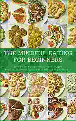 The Mindful Eating For Beginners: Step By Step Guide For Lifelong Health And Collection Of Quick Easy Recipes For Every Day (Mindful Moments Collection)