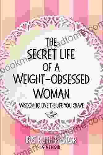 The Secret Life Of A Weight Obsessed Woman: Wisdom To Live The Life You Crave