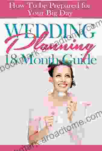 Wedding Planning 18 Month Guide: How To Be Prepared For Your Big Day And Have The Best Wedding Celebration Possible