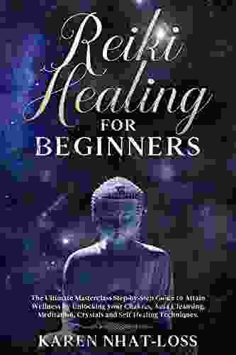 Reiki Healing For Beginners: The Ultimate Masterclass Step By Step Guide To Attain Wellness By Unlocking Your Chakras Aura Cleansing Meditation Crystals And Self Healing Techniques