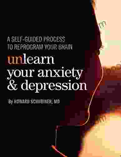 Unlearn Your Anxiety and Depression: A self guided process to reprogram your brain