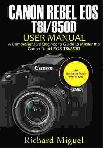 Canon Rebel EOS T8i/850D User Manual: A Comprehensive Beginner S Guide To Master The Canon Rebel EOS T8i/850D