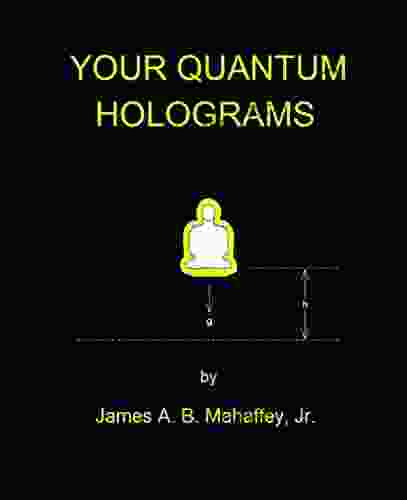 Your Quantum Holograms James A B Mahaffey Jr