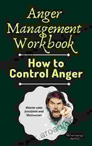 Anger Management Workbook: How To Control Anger Master Your Emotions And Motivation (How To Retrain Your Brain A Therapy For Mindset And Open Mind A Managing Depression Anxiety And Behavior)