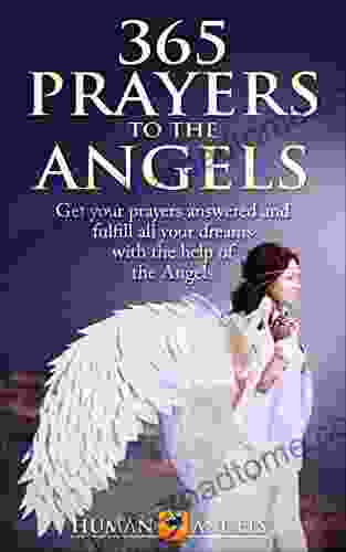 365 Prayers to the Angels: Get your prayers answered and fulfill all your dreams with the help of the Angels (365 Days Of Inspiration and Blessings)