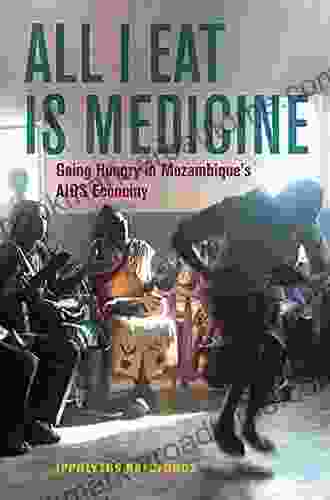 All I Eat Is Medicine: Going Hungry in Mozambique s AIDS Economy (California in Public Anthropology 52)