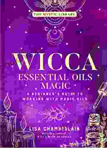 Wicca Essential Oils Magic: A Beginner S Guide To Working With Magic Oils (The Mystic Library 6)