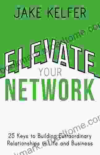 Elevate Your Network: 25 Keys To Building Extraordinary Relationships In Life And Business