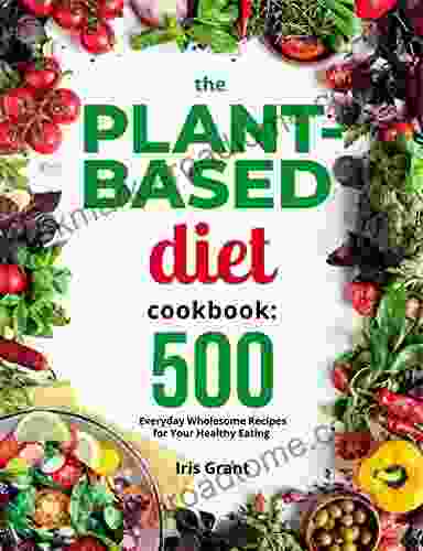 The Plant Based Diet Cookbook: 500 Everyday Wholesome Recipes For Your Healthy Eating