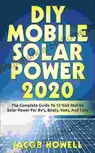 DIY Mobile Solar Power 2024: The Complete Guide To 12 Volt Mobile Solar Power For Rv S Boats Vans And Cars (DIY Mobile Solar Power 1)