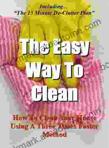 The Easy Way To Clean: How to clean your house using a three times faster method Including the 15 minute de clutter plan (House Cleaning Decluttering and Organizing Made Easy 2)