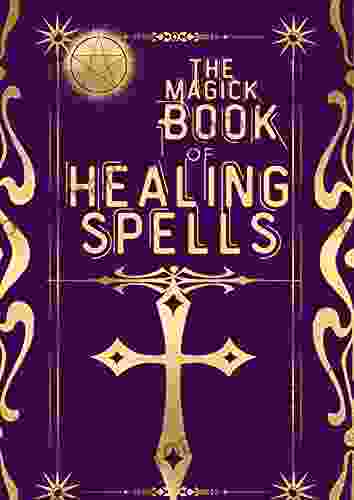 The Magick Of Healing Spells: An Occult Wiccan SpellBook With Ritual Recipes For Spellcasting And Grimoire Pagan Witchcraft