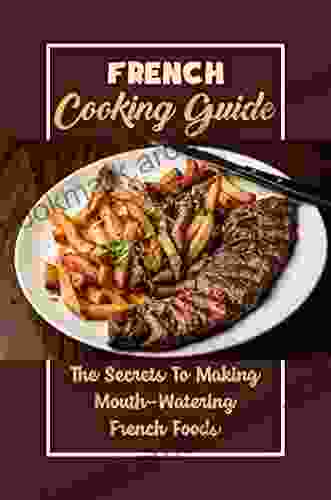 French Cooking Guide: The Secrets To Making Mouth Watering French Foods