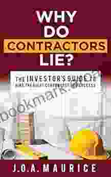 Why Do Contractors Lie?: The INVESTOR S GUIDE To Hire The Right Contractor For Success