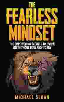 The Fearless Mindset: The Empowering Secrets To Living Life Without Fear And Worry