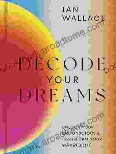 Decode Your Dreams: Unlock Your Unconscious And Transform Your Waking Life