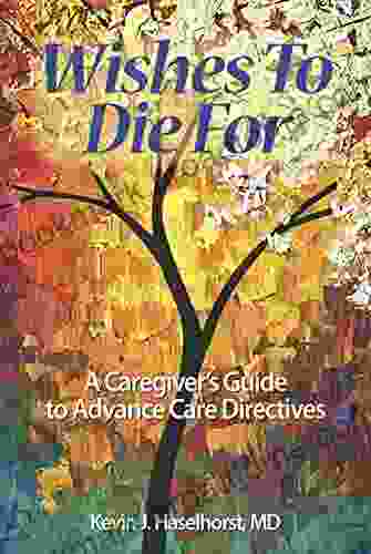 Wishes To Die For: A Caregiver S Guide To Advance Care Directives