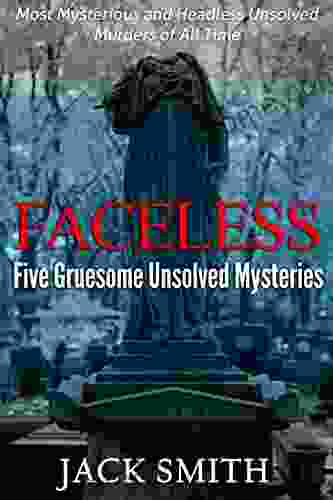 Faceless: Five Gruesome Unsolved Murders: Most Mysterious And Headless Unsolved Murders Of All Time (True Crime Murder Case Compilations 1)