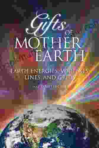 Gifts Of Mother Earth: Earth Energies Vortexes Lines And Grids