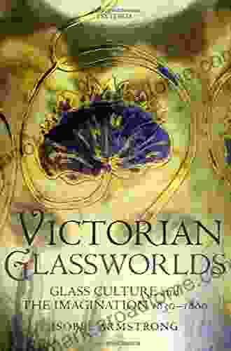 Victorian Glassworlds: Glass Culture And The Imagination 1830 1880