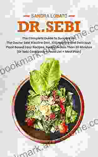 DR SEBI: The Complete Guide To Success On The Doctor Sebi Alkaline Diet 300 Healthy And Delicious Plant Based Easy Recipes Ready In Less Than 30 Minutes (Dr Sebi Cookbook + Food List + Meal Plan)