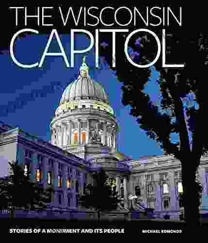 The Wisconsin Capitol: Stories Of A Monument And Its People