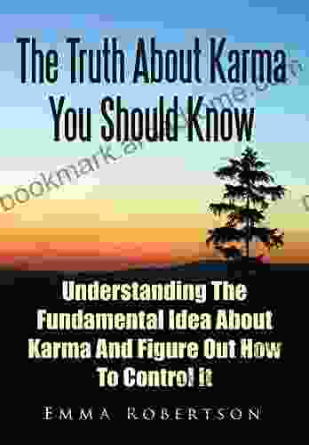 The Truth About Karma You Should Know: Understanding The Fundamental Idea About Karma And Figure Out How To Control It