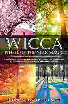 Wicca Wheel Of The Year Magic: A Beginner S Guide To The Sabbats With History Symbolism Celebration Ideas And Dedicated Sabbat Spells (Wicca For Beginners Series)